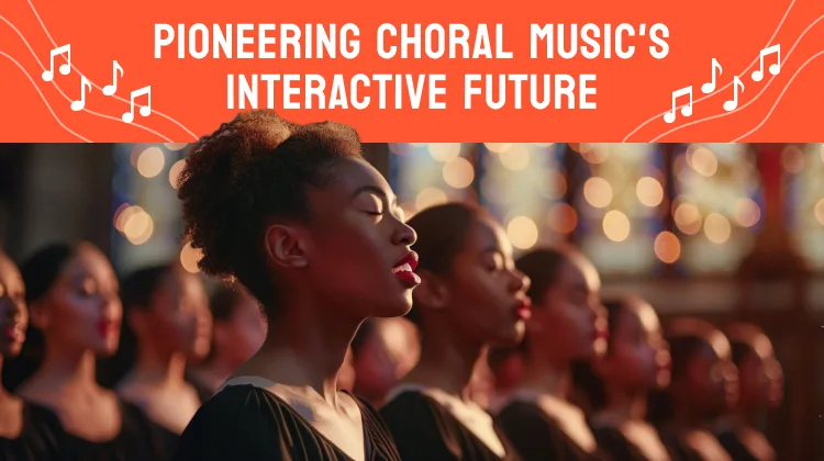 Pioneering Choral Music's Interactive Future